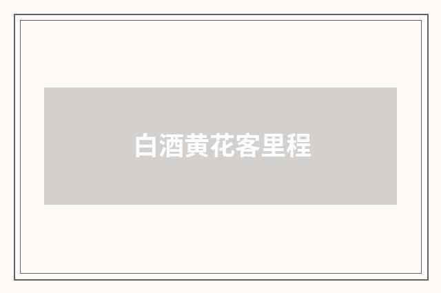 白酒黄花客里程