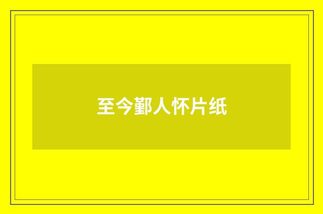 至今鄞人怀片纸