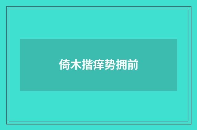 倚木揩痒势拥前