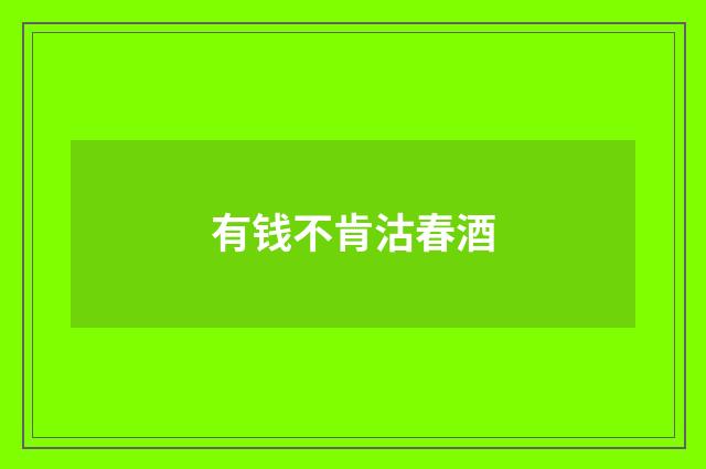 有钱不肯沽春酒