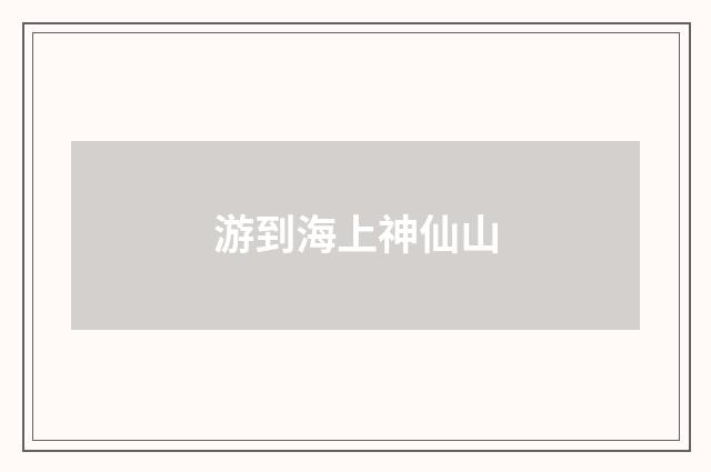 游到海上神仙山