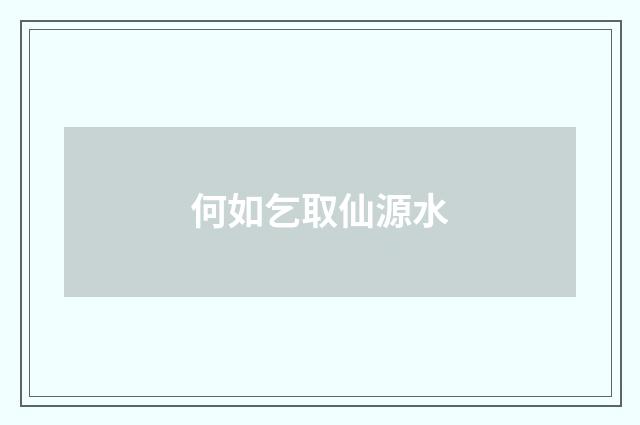 何如乞取仙源水