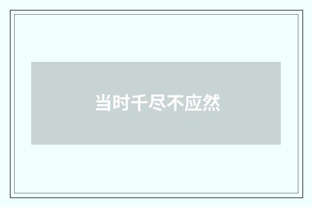 当时千尽不应然