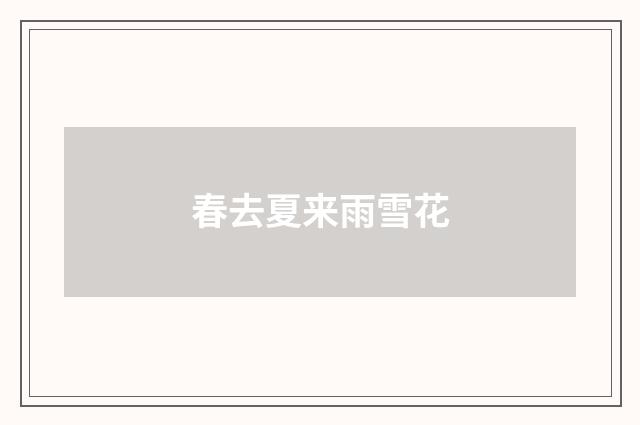 春去夏来雨雪花
