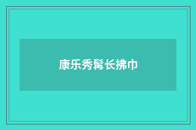 康乐秀髯长拂巾