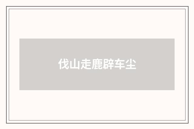 伐山走鹿辟车尘