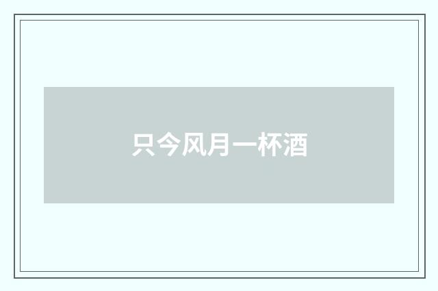只今风月一杯酒