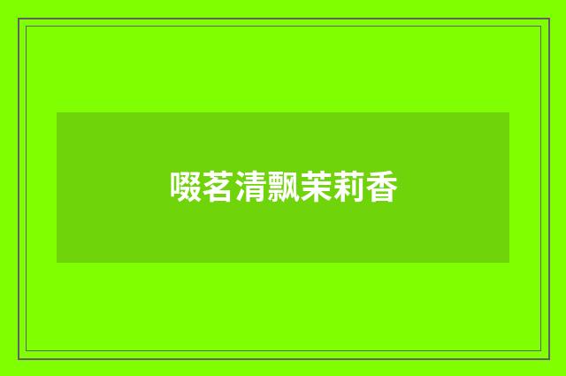啜茗清飘茉莉香