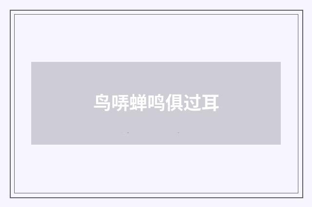 鸟哢蝉鸣俱过耳