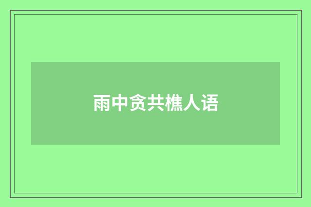 雨中贪共樵人语