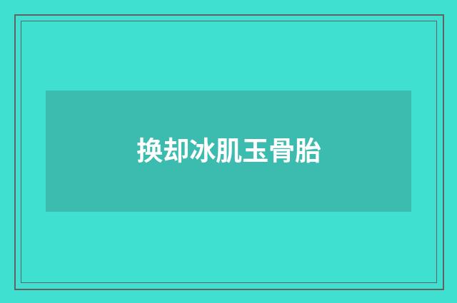 换却冰肌玉骨胎