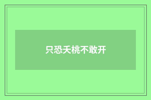只恐夭桃不敢开