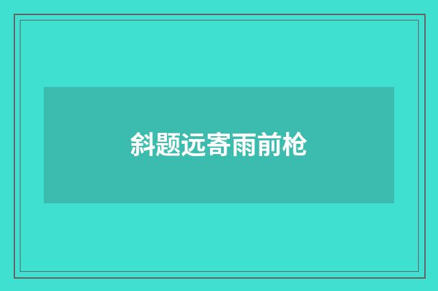 斜题远寄雨前枪