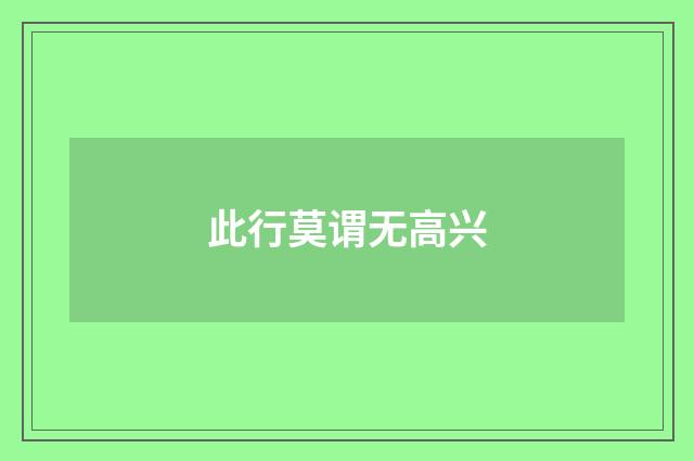 此行莫谓无高兴