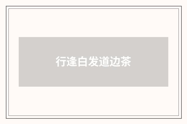 行逢白发道边茶