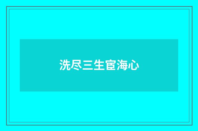 洗尽三生宦海心