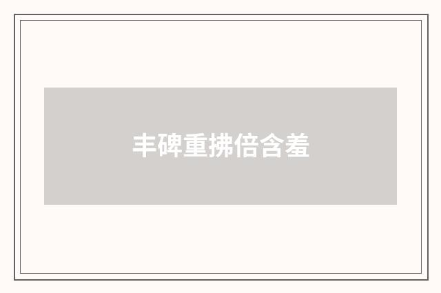 丰碑重拂倍含羞
