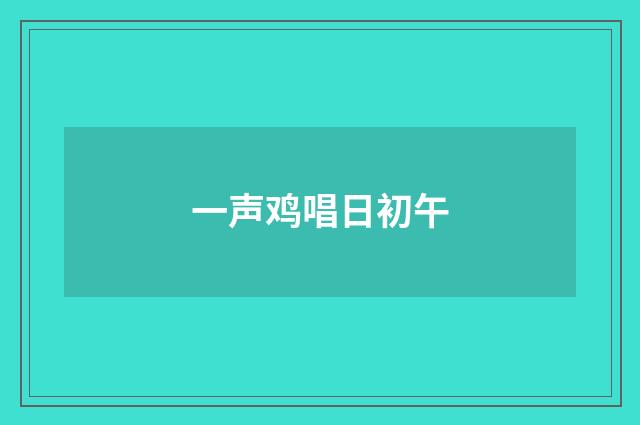 一声鸡唱日初午