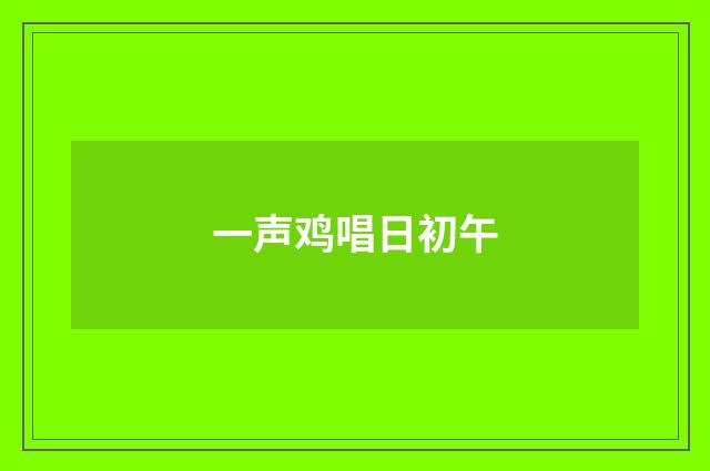 一声鸡唱日初午