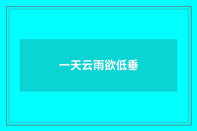 一天云雨欲低垂
