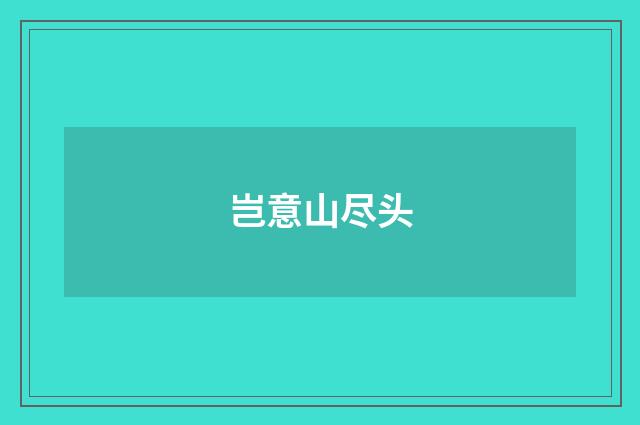 岂意山尽头