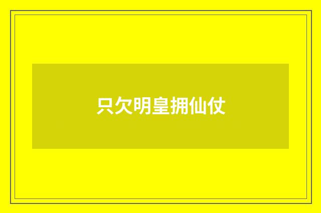 只欠明皇拥仙仗