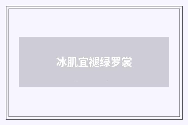 冰肌宜褪绿罗裳