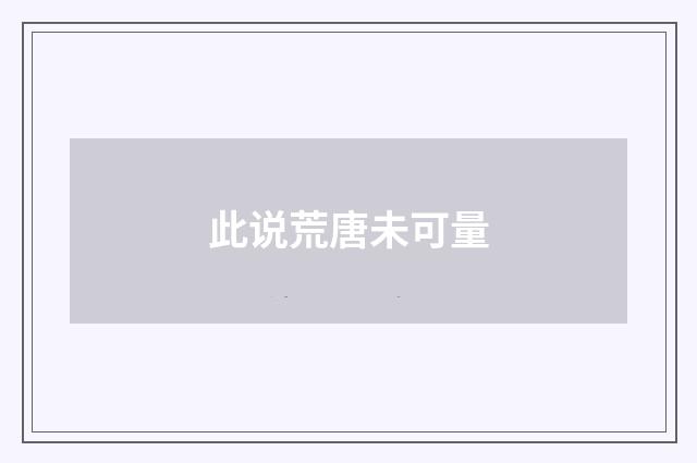 此说荒唐未可量
