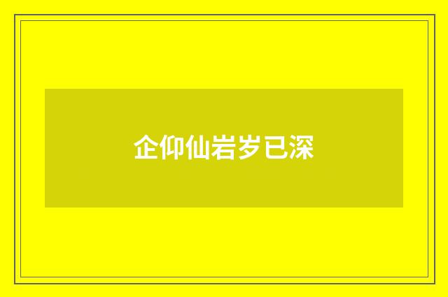 企仰仙岩岁已深
