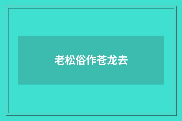 老松俗作苍龙去
