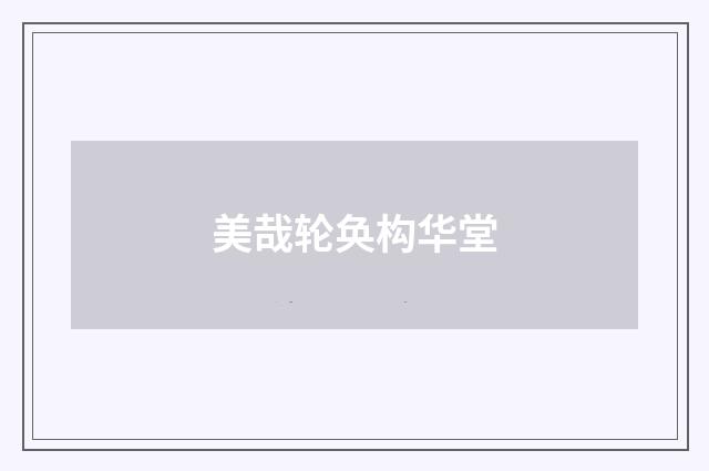 美哉轮奂构华堂