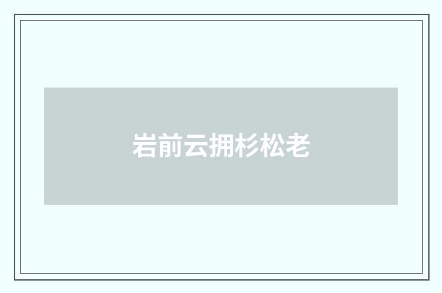 岩前云拥杉松老