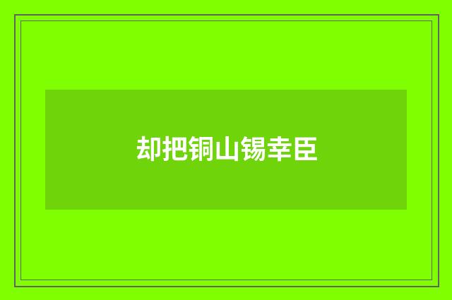 却把铜山锡幸臣