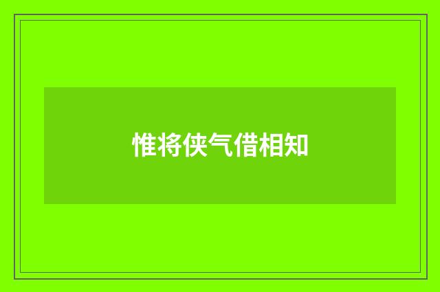 惟将侠气借相知