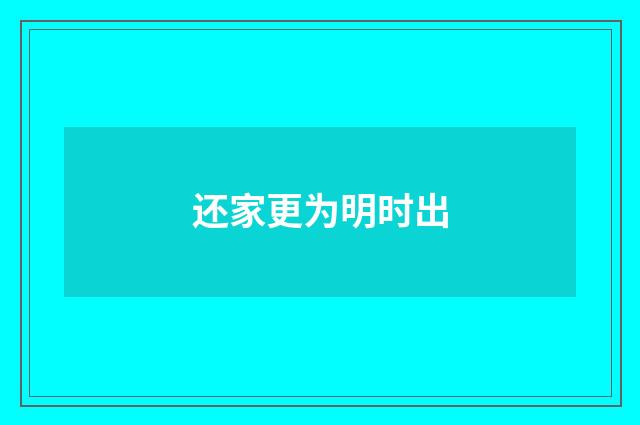 还家更为明时出