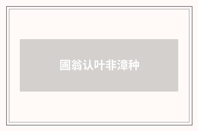 圃翁认叶非漳种
