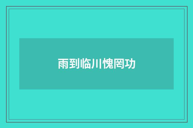 雨到临川愧罔功