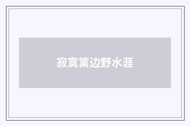 寂寞篱边野水涯