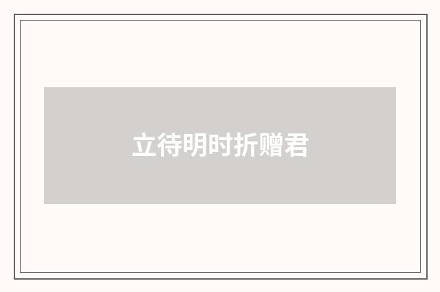 立待明时折赠君