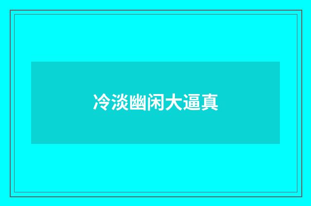 冷淡幽闲大逼真