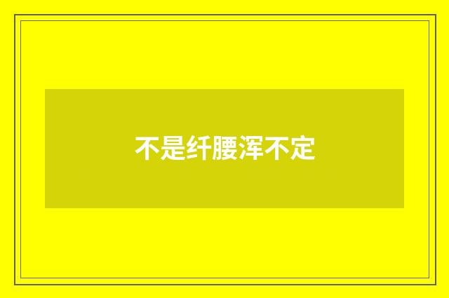 不是纤腰浑不定
