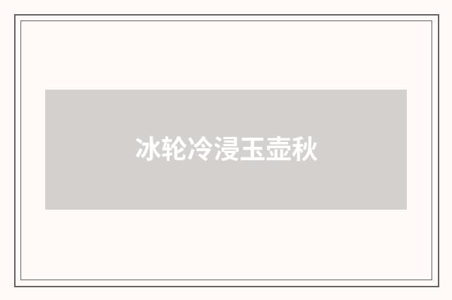 冰轮冷浸玉壶秋