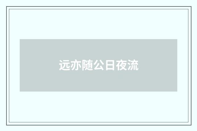 远亦随公日夜流