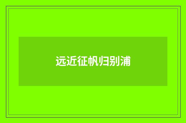 远近征帆归别浦