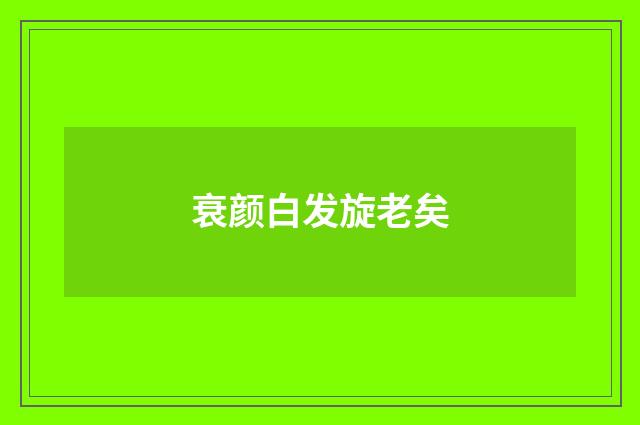 衰颜白发旋老矣