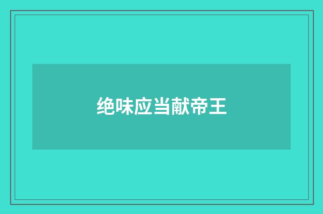 绝味应当献帝王