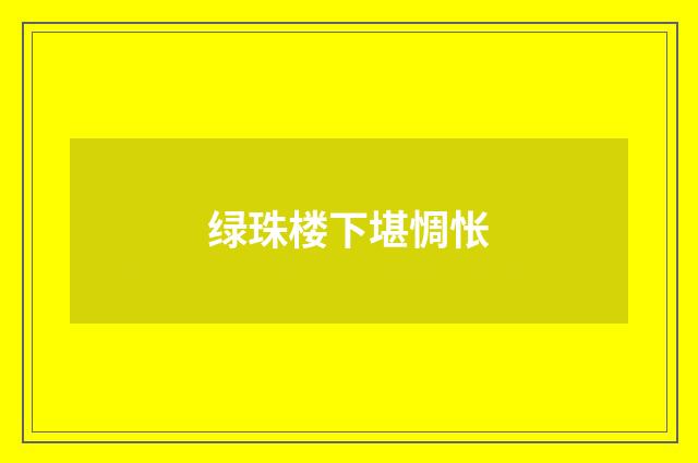 绿珠楼下堪惆怅