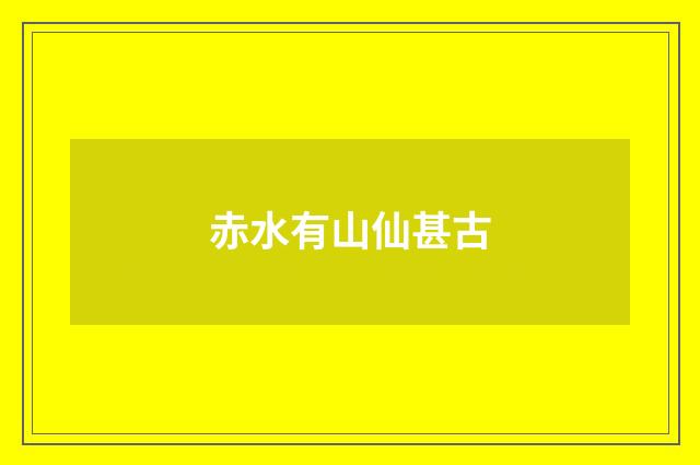 赤水有山仙甚古