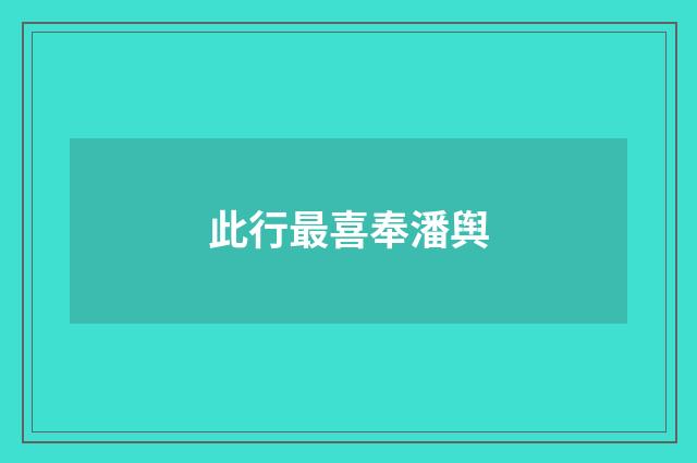 此行最喜奉潘舆