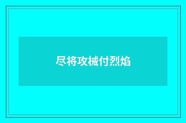 尽将攻械付烈焰